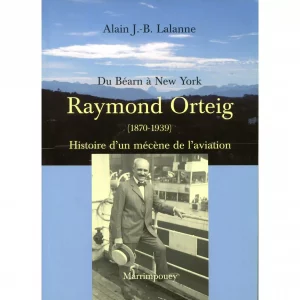 Lalanne (Alain J.-B.)<br><br> <i>Du Béarn à New York, Raymond Orteig (1870-1939). Histoire d’un mécène de l’aviation</i>