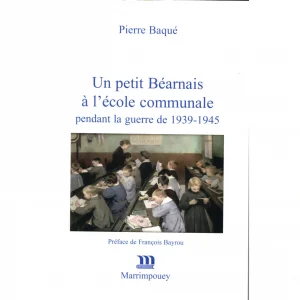 Baqué (Pierre)<br><br> <i>Un petit Béarnais à l’école communale pendant la guerre de 1939-1945</i>